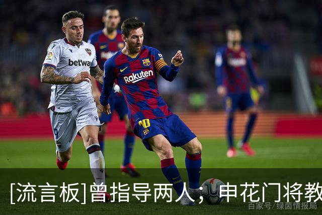 [流言板]曾指导两人；申花门将教练：期待迈尼昂和大马丁会师决赛